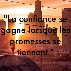 « La confiance se gagne lorsque les promesses se tiennent. »