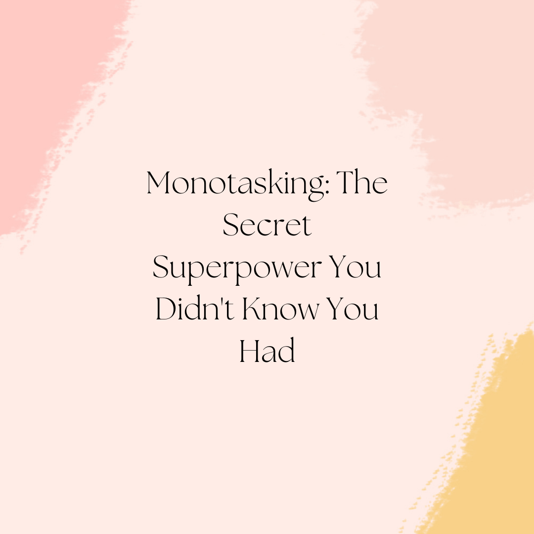 Monotasking: The Secret Superpower You Didn’t Know You Had