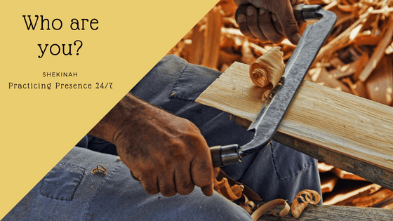 who are you, definitions, define, yourself, God, carpenter, Jesus, others, expectations, rise, fall, I am, presence, Presence, practice, practising, meditation, prayer