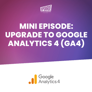 Mini Episode – Upgrading Google Analytics to GA4