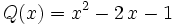  Q(x)  = x^{2} - 2 \, x - 1 \;
