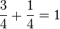 \frac{3}{4} + \frac{1}{4}  = 1