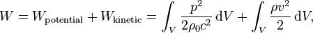 W = W_\mathrm{potential} + W_\mathrm{kinetic} = \int_V \frac{p^2}{2 \rho_0 c^2}\, \mathrm{d}V + \int_V \frac{\rho v^2}{2}\, \mathrm{d}V,
