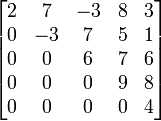\begin{bmatrix} 2&7&-3&8&3\\ 0&-3&7&5&1\\ 0&0&6&7&6\\ 0&0&0&9&8\\ 0&0&0&0&4\\ \end{bmatrix}