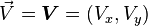 <br />
   \vec{V} =<br />
   \boldsymbol{V} =<br />
   (V_x, V_y)<br />
