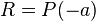 R = P( - a )\;