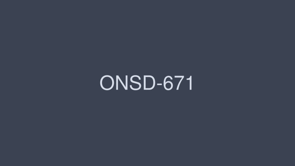 ONSD-671 High Quality SEX100 Production 12 Hours
