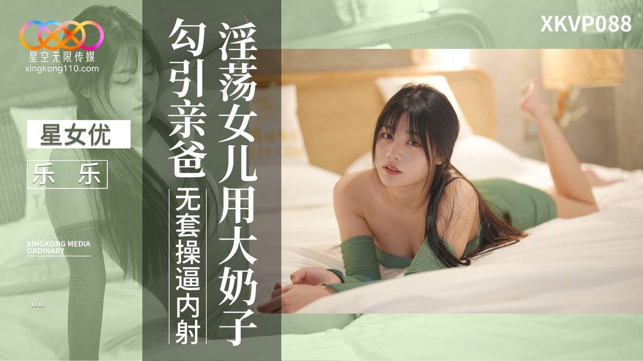 XKVP088 Lewd Daughter Seduces Her Dad with Big Boobs - Le Le