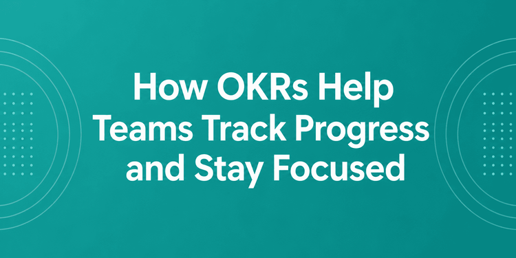 How OKRs Help Teams Track Progress and Stay Focused