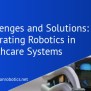 Challenges And Solutions: Integrating Robotics In Healthcare Systems