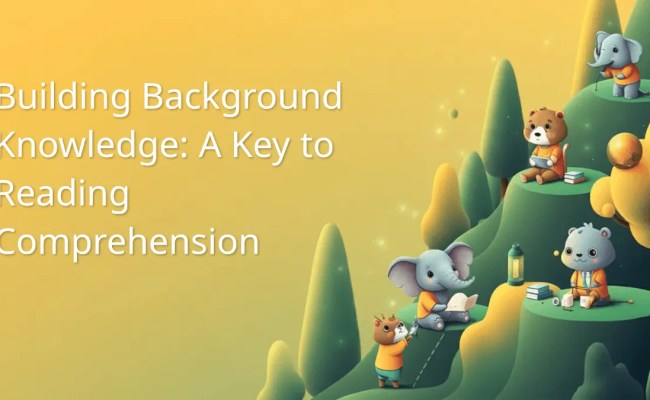 Building Background Knowledge: A Key To Reading Comprehension