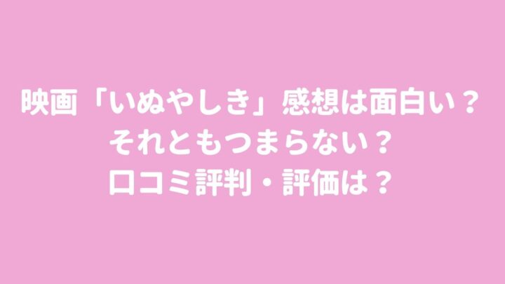 映画 いぬやしき 感想は面白い それともつまらない 口コミ評判 評価は 漫研バンブー 映画 いぬやしき 感想は面白い それともつまらない 口コミ評判 評価は 漫研バンブー