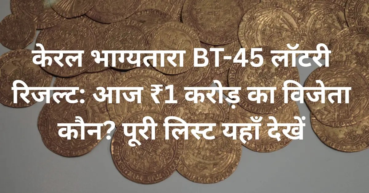 केरल भाग्यतारा BT-45 लॉटरी रिजल्ट: आज ₹1 करोड़ का विजेता कौन? पूरी लिस्ट यहाँ देखें