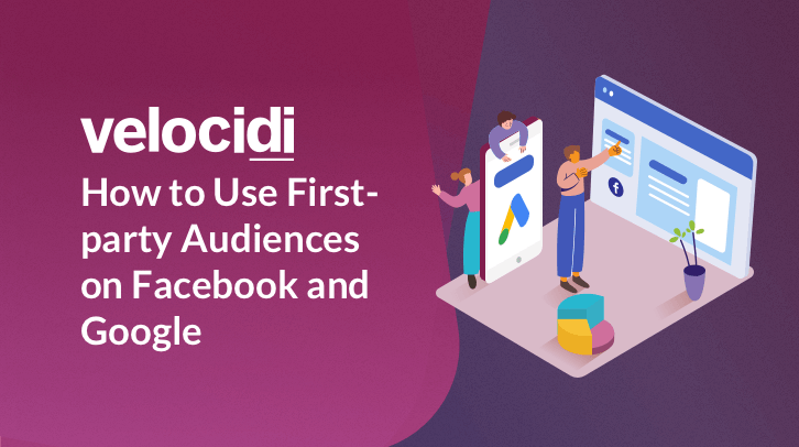 How to Use First-party Audiences on Facebook and Google - Velocidi
