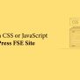 Adding Custom CSS Or JavaScript In WordPress FSE Site. - Verse WP