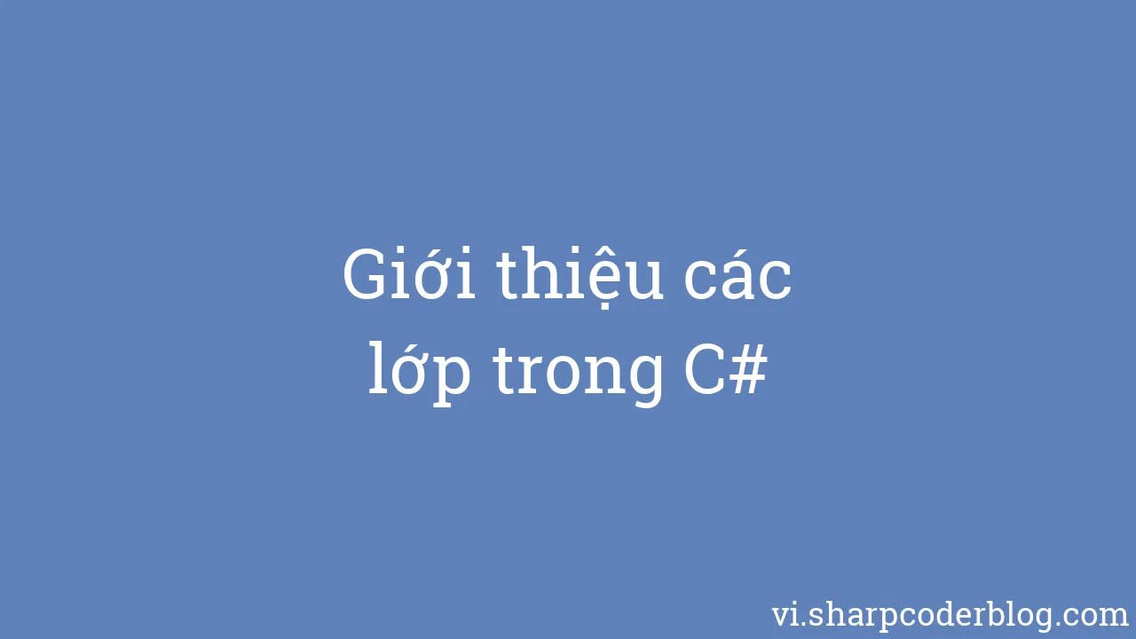 Giới Thiệu Các Lớp Trong C# | Sharp Coder Blog