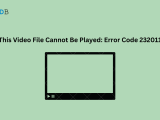 Fixed This Video File Cannot Be Played Error Code 232011