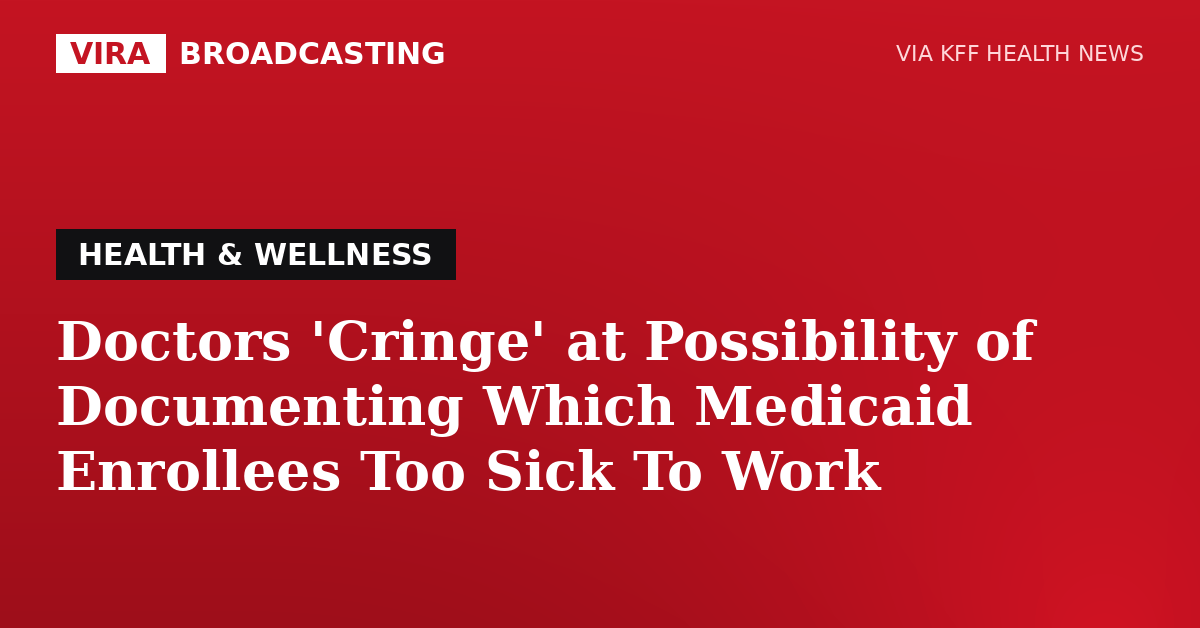 VIRA Broadcasting | Doctors 'Cringe' at Possibility of Documenting Which Medicaid Enrollees Too Sick To Work