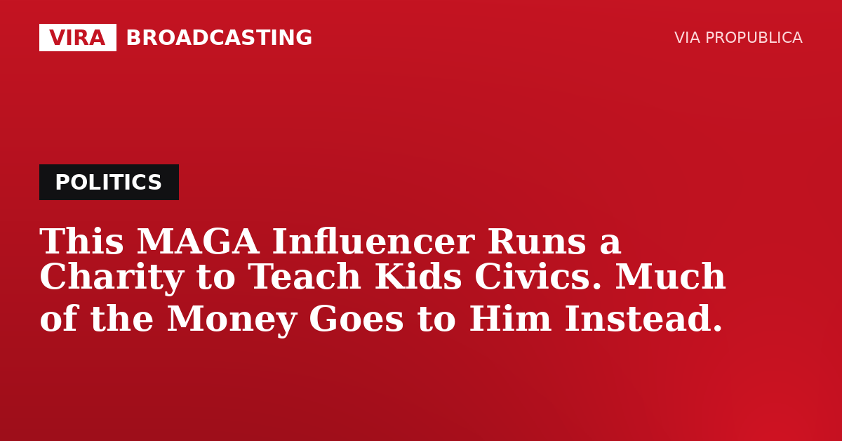 VIRA Broadcasting | This MAGA Influencer Runs a Charity to Teach Kids Civics. Much of the Money Goes to Him Instead.