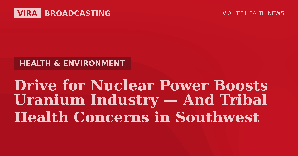 VIRA Broadcasting | Drive for Nuclear Power Boosts Uranium Industry - And Tribal Health Concerns in Southwest
