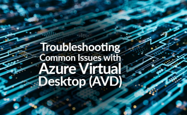 Troubleshooting Common Issues With Azure Virtual Desktop (AVD)