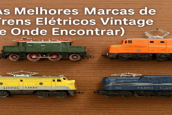 As Melhores Marcas de Trens Elétricos Vintage (e Onde Encontrar)