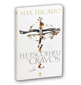 Ele escolheu os cravos – Livro Max Lucado – Evangélico – VOCÊ.COM.DEUS