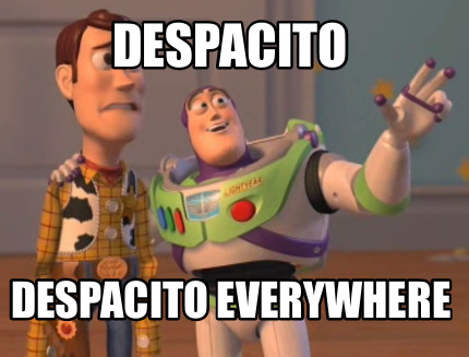 Despacito has become the MOST EVERYTHING EVERYWHERE OH GOD MAKE IT STOP