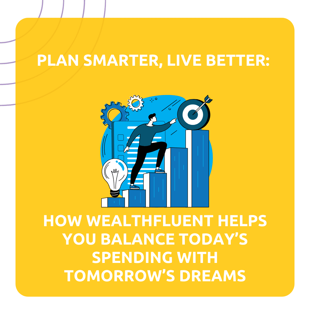 HOW WEALTHFLUENT HELPS YOU BALANCE TODAY'S SPENDING WITH TOMORROW'S