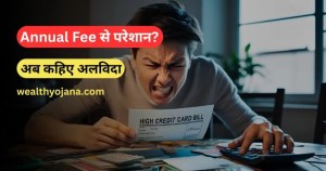 क्या आप भी हर साल क्रेडिट कार्ड की सालाना फीस से परेशान हैं?