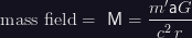 \mbox{mass field} = {\bf\sf\ M} = \dfrac{m' {\bf\sf a} G}{c^2\,r}