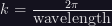 k = \frac{2\pi}{\mbox{wavelength}} k = \frac{2\pi}{\mbox{wavelength}}
