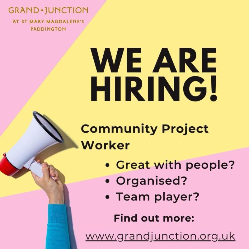 GRAND JUNCTION AT ST MARY MAGDALENE'S PADDINGTON
WE ARE HIRING!
Community Project Worker
• Great with people?
• Organised?
• Team player?
Find out more:
www.grandjunction.org.uk