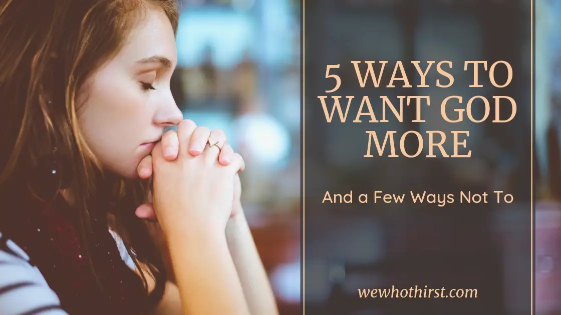 5 Ways To Want God More: And a Few Ways Not To