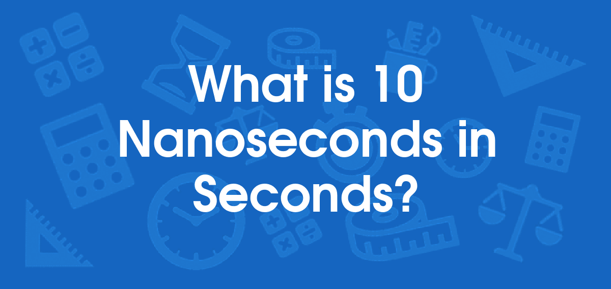 What is 10 Nanoseconds in Seconds? Convert 10 ns to s