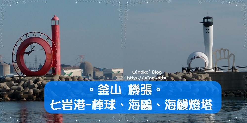 釜山推薦景點∥ 機張 七岩港칠암항 – 與眾不同的特殊造型燈塔：棒球燈塔、海鷗燈塔、海鰻燈塔！