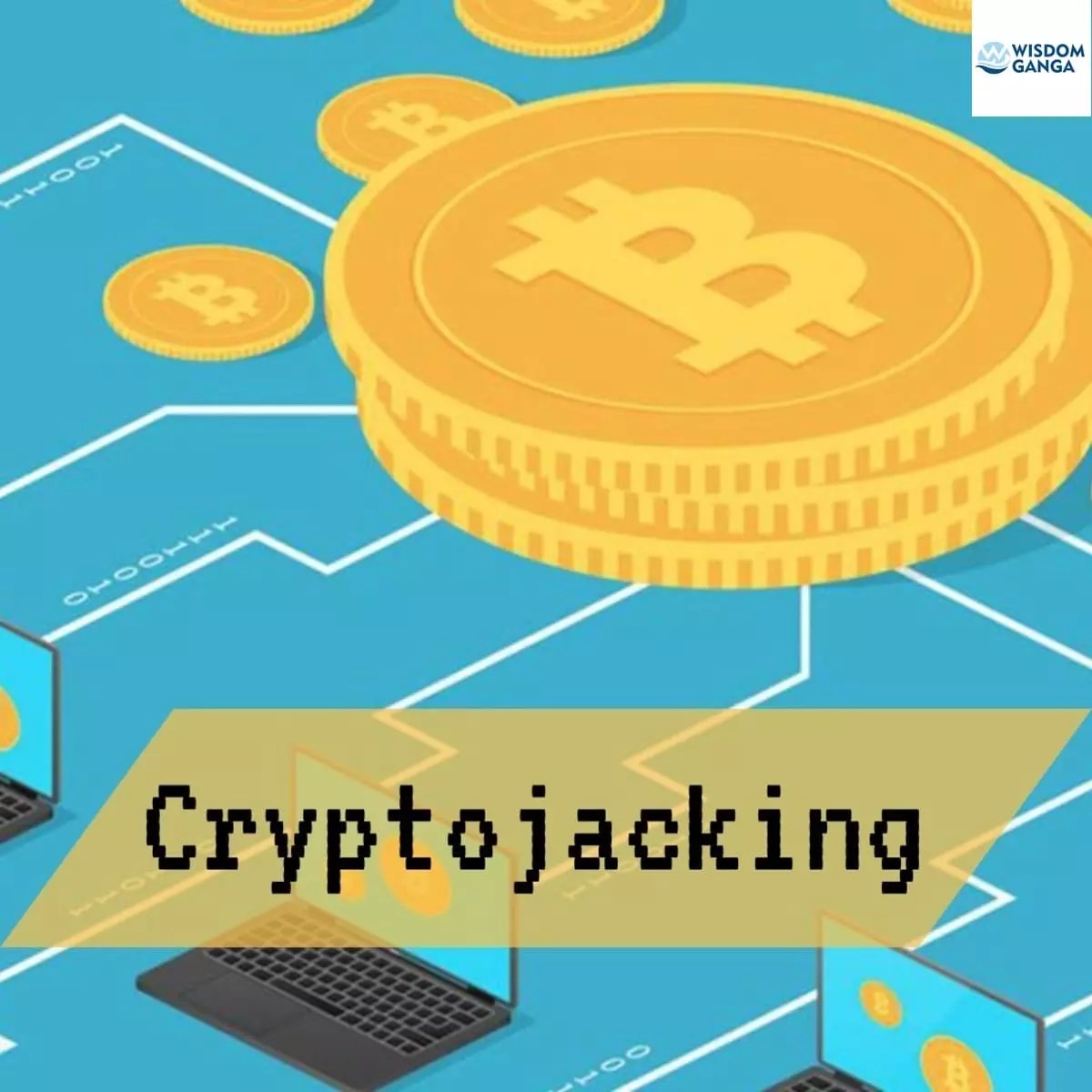 Cryptojacking All You Need To Know WISDOM GANGA