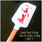 Good Food Reads: How to Start a Blog Part 3