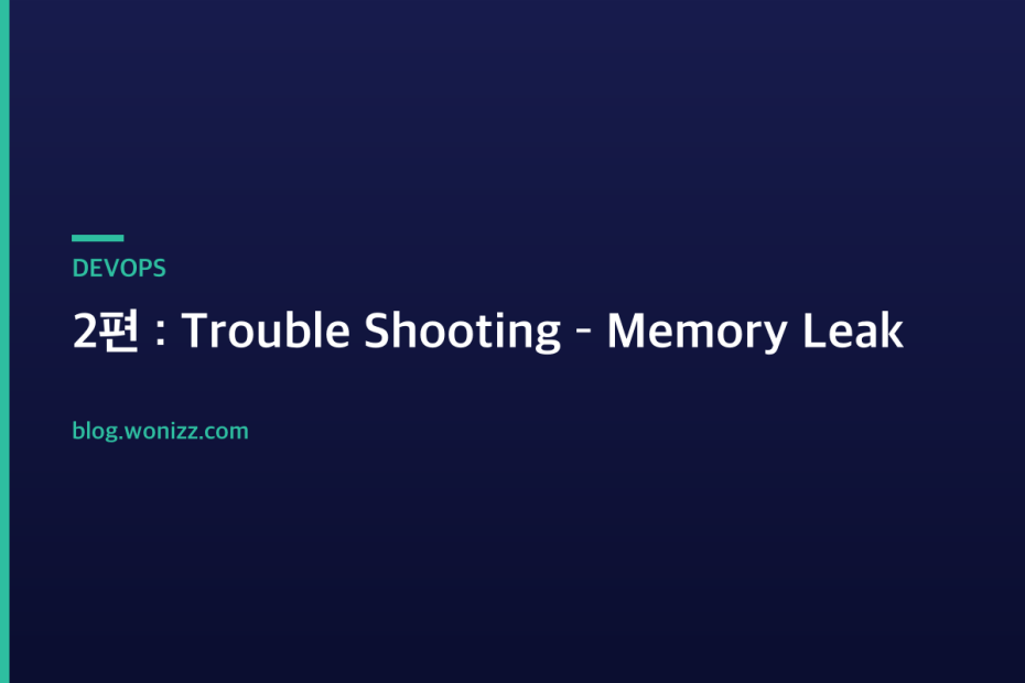 2편 : Trouble Shooting – Memory Leak — DEVOPS
