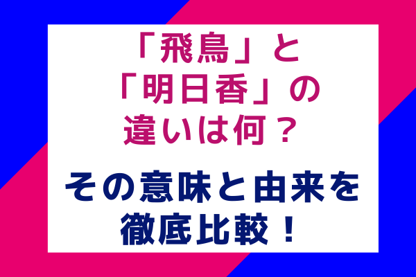 「飛鳥」と「明日香」の違いは何？その意味と由来を徹底比較！
