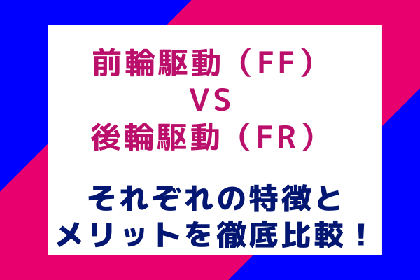 前輪駆動（FF）VS後輪駆動（FR）：それぞれの特徴とメリットを徹底比較！