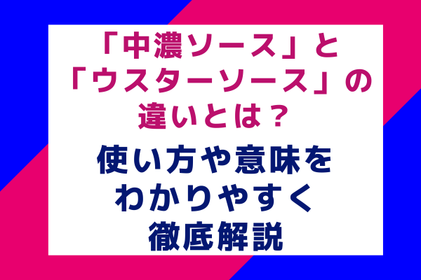 「中濃ソース」と「ウスターソース」の違いとは？使い方や意味をわかりやすく徹底解説