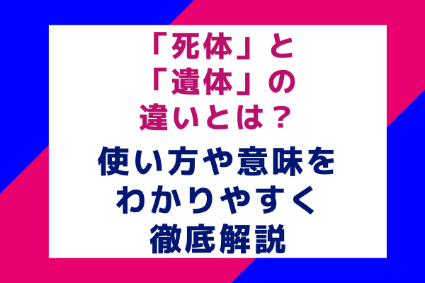 「死体」と「遺体」の違いとは？使い方や意味をわかりやすく徹底解説