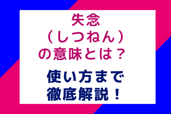 失念（しつねん）の意味とは？ 使い方まで徹底解説！