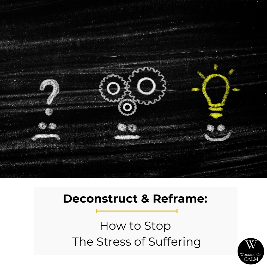 Deconstruct & Reframe: How to Stop The Stress of Suffering