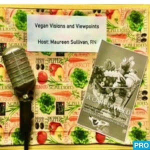 Podcast Art with the text Vegan Visions and viewpoints Host Maureen Sullivan RN