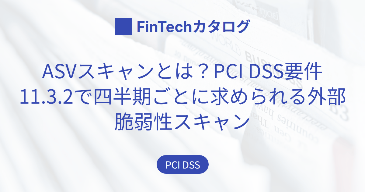 ASVスキャンとは？PCI DSS要件11.3.2で四半期ごとに求められる外部脆弱性スキャンの実施ポイント