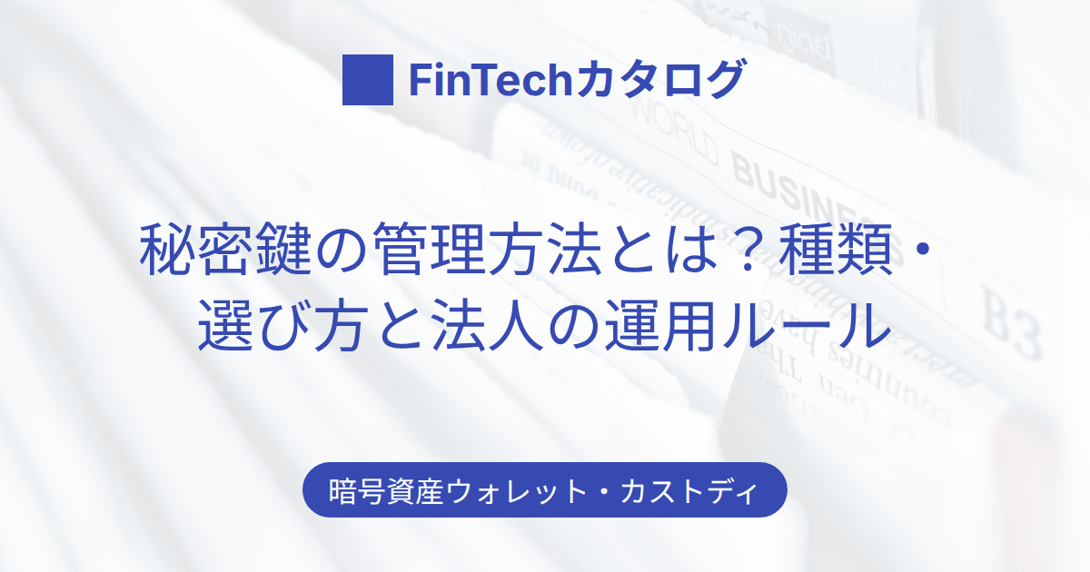 秘密鍵の管理方法とは？保管方式の種類・選び方と法人の暗号資産を守る運用ルールを解説