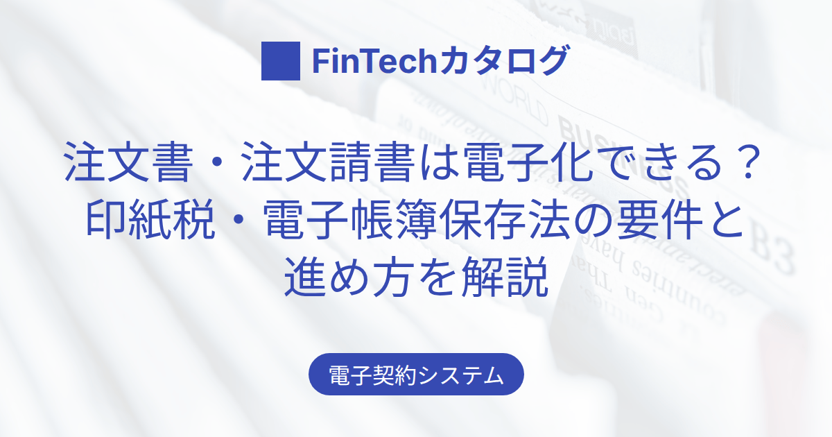 注文書・注文請書は電子化できる？印紙税・電子帳簿保存法の要件と進め方を解説