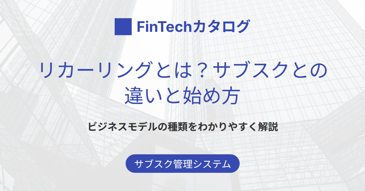 リカーリングとは？サブスクとの違い・ビジネスモデルの種類と始め方をわかりやすく解説